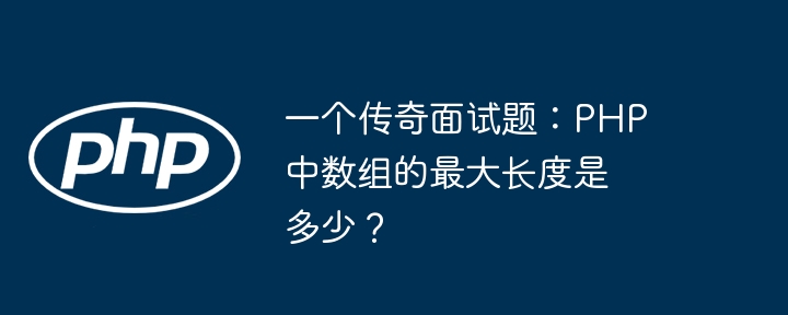 一个传奇面试题:php中数组的最大长度是多少?