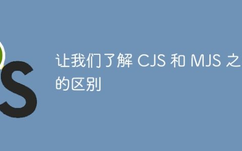让我们了解 CJS 和 MJS 之间的区别