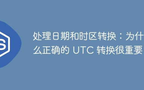 处理日期和时区转换：为什么正确的 UTC 转换很重要