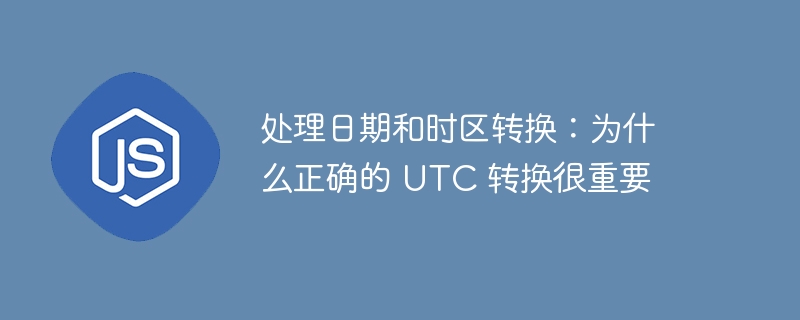 处理日期和时区转换:为什么正确的 utc 转换很重要
