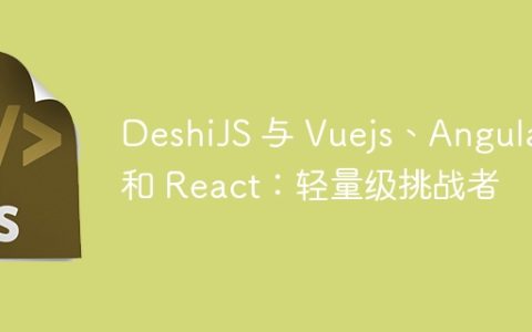 DeshiJS 与 Vuejs、Angular 和 React：轻量级挑战者