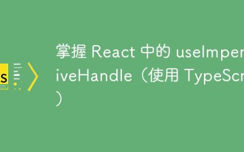 掌握 React 中的 useImperativeHandle（使用 TypeScript）