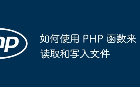 如何使用 PHP 函数来读取和写入文件