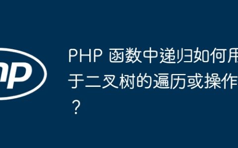 PHP 函数中递归如何用于二叉树的遍历或操作？