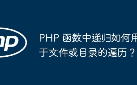 PHP 函数中递归如何用于文件或目录的遍历？