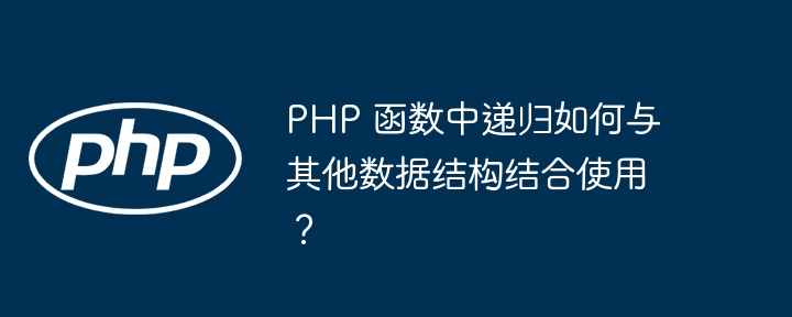PHP 函数中递归如何与其他数据结构结合使用?