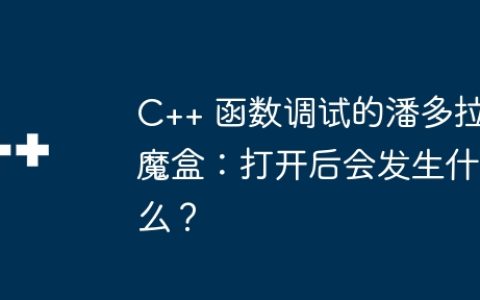 C++ 函数调试的潘多拉魔盒：打开后会发生什么？