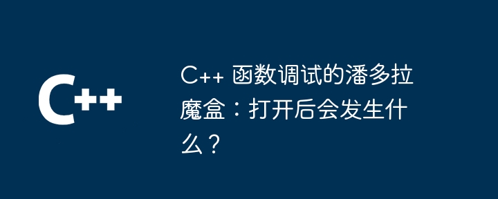 C++ 函数调试的潘多拉魔盒:打开后会发生什么?