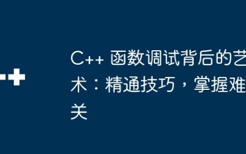 C++ 函数调试背后的艺术：精通技巧，掌握难关