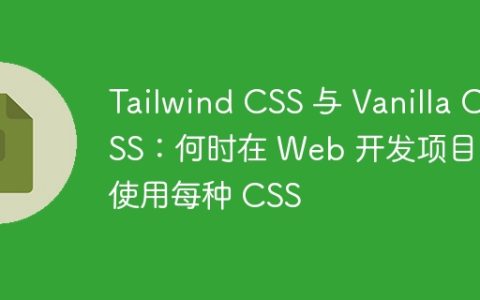 Tailwind CSS 与 Vanilla CSS：何时在 Web 开发项目中使用每种 CSS
