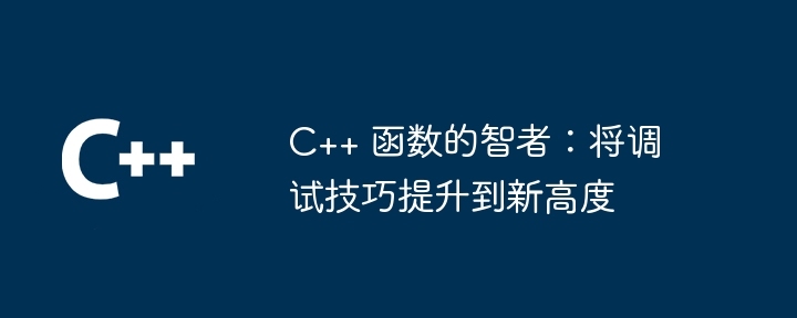 C++ 函数的智者:将调试技巧提升到新高度
