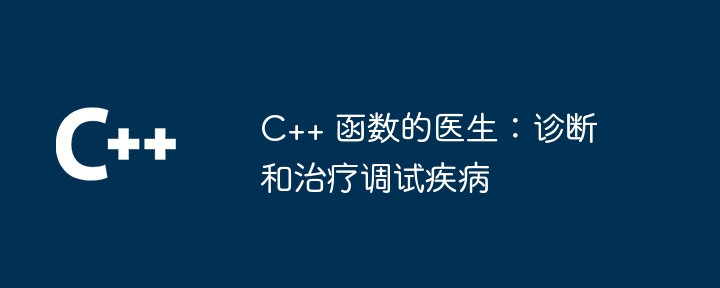 C++ 函数的医生:诊断和治疗调试疾病