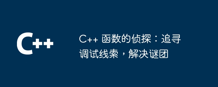 C++ 函数的侦探:追寻调试线索,解决谜团