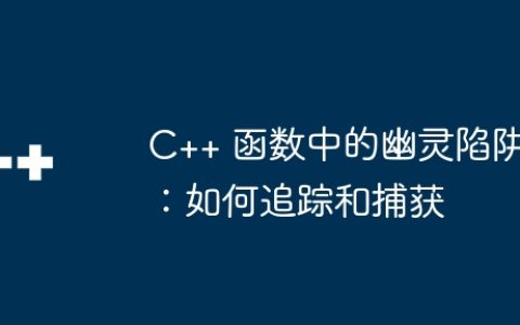 C++ 函数中的幽灵陷阱：如何追踪和捕获