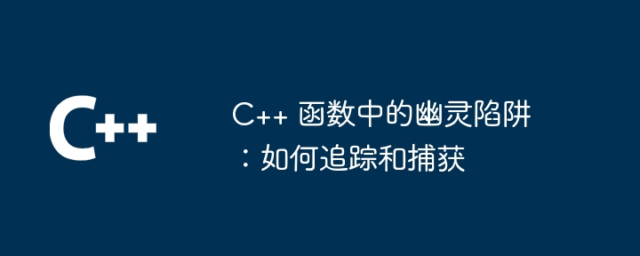 c++ 函数中的幽灵陷阱:如何追踪和捕获
