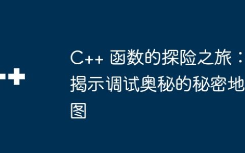 C++ 函数的探险之旅：揭示调试奥秘的秘密地图