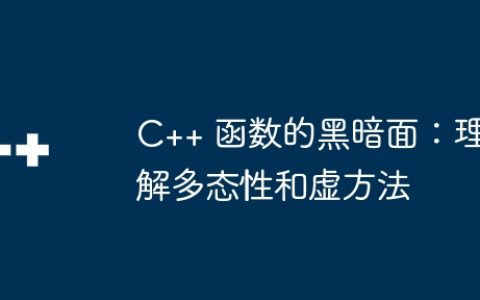 C++ 函数的黑暗面：理解多态性和虚方法