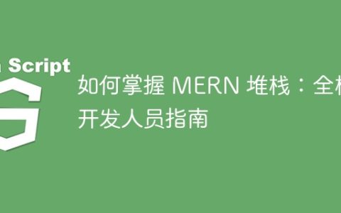 如何掌握 MERN 堆栈：全栈开发人员指南