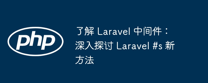 了解 laravel 中间件:深入探讨 laravel #s 新方法