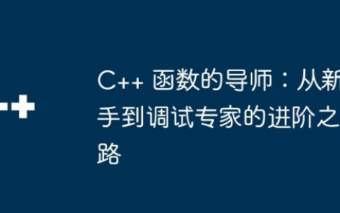 C++ 函数的导师：从新手到调试专家的进阶之路