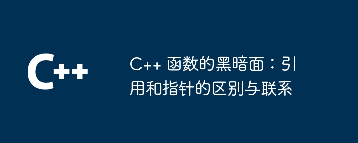 C++ 函数的黑暗面:引用和指针的区别与联系