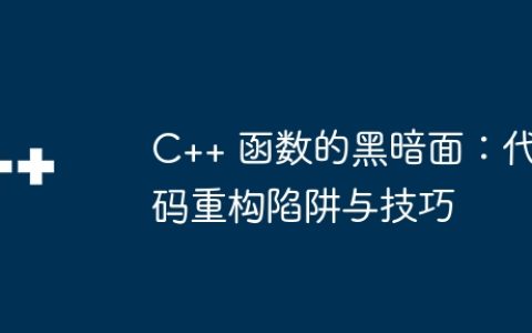 C++ 函数的黑暗面：代码重构陷阱与技巧
