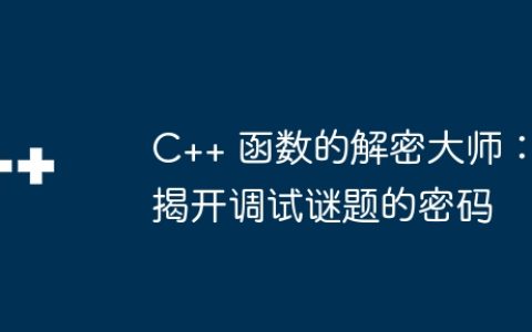 C++ 函数的解密大师：揭开调试谜题的密码