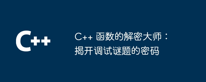 C++ 函数的解密大师：揭开调试谜题的密码