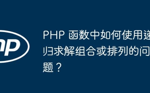 PHP 函数中如何使用递归求解组合或排列的问题？