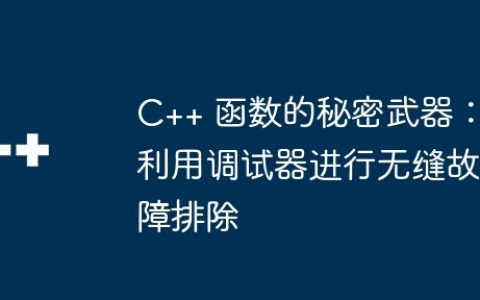 C++ 函数的秘密武器：利用调试器进行无缝故障排除