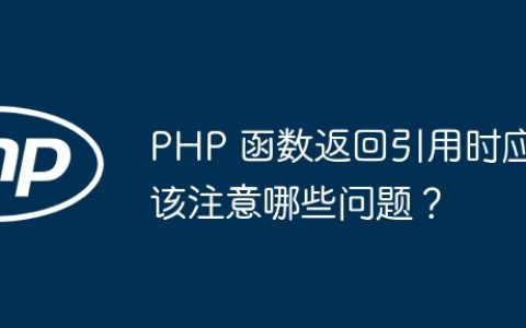 PHP 函数返回引用时应该注意哪些问题？