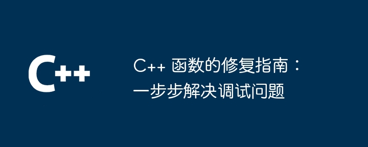 C++ 函数的修复指南:一步步解决调试问题