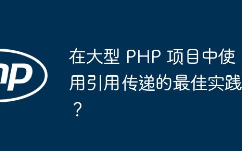 在大型 PHP 项目中使用引用传递的最佳实践？