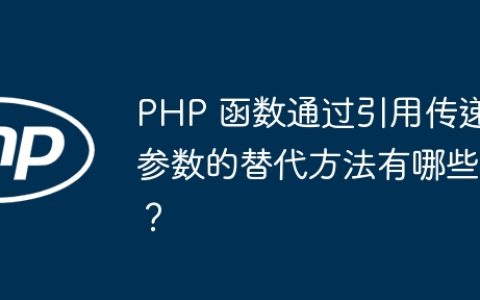 PHP 函数通过引用传递参数的替代方法有哪些？