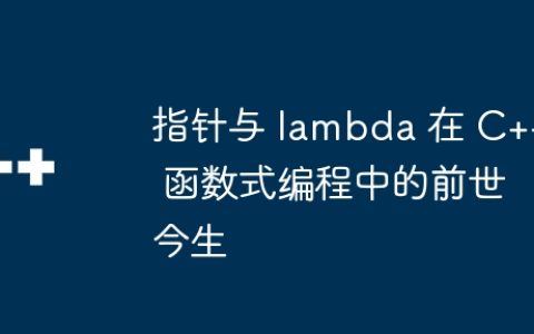 指针与 lambda 在 C++ 函数式编程中的前世今生