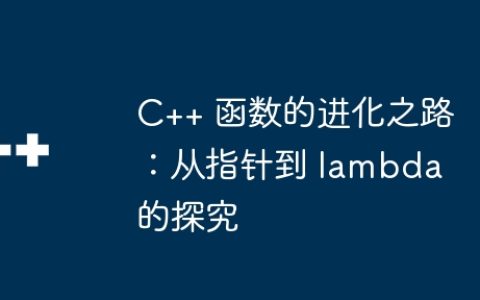 C++ 函数的进化之路：从指针到 lambda 的探究