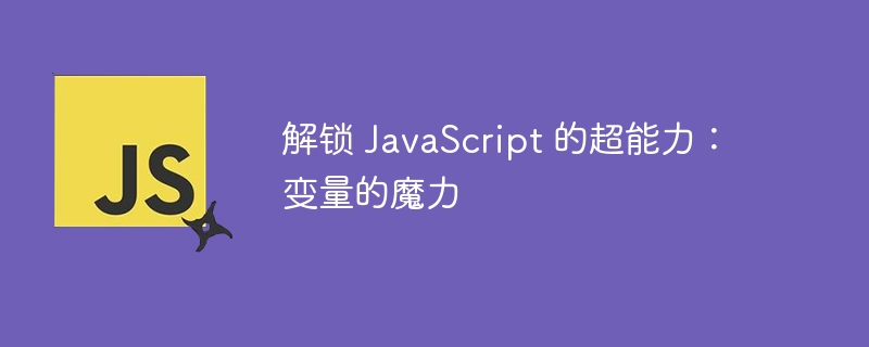 解锁 javascript 的超能力:变量的魔力