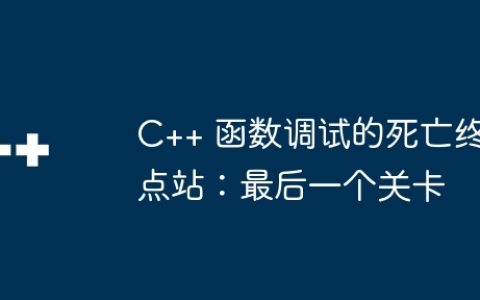 C++ 函数调试的死亡终点站：最后一个关卡