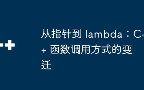 从指针到 lambda：C++ 函数调用方式的变迁