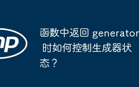 函数中返回 generator 时如何控制生成器状态？