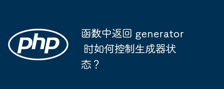 函数中返回 generator 时如何控制生成器状态?
