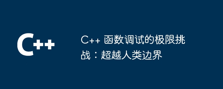 C++ 函数调试的极限挑战:超越人类边界