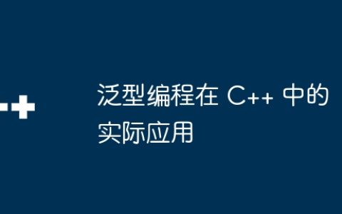泛型编程在 C++ 中的实际应用