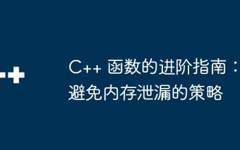 C++ 函数的进阶指南：避免内存泄漏的策略
