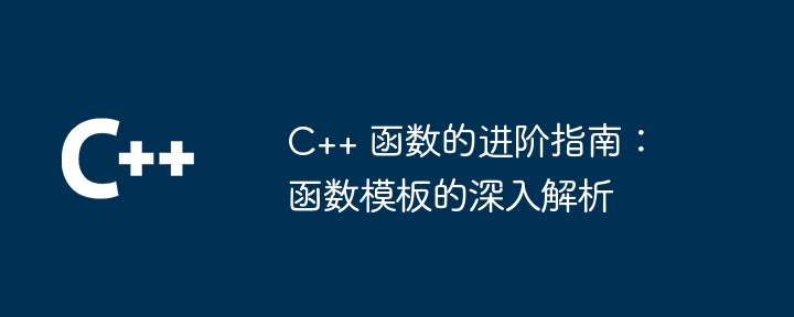C++ 函数的进阶指南:函数模板的深入解析