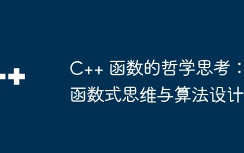 C++ 函数的哲学思考：函数式思维与算法设计