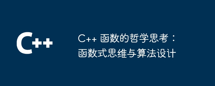 C++ 函数的哲学思考:函数式思维与算法设计