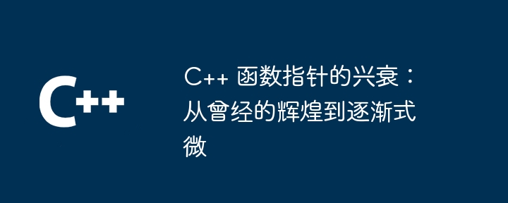 C++ 函数指针的兴衰:从曾经的辉煌到逐渐式微