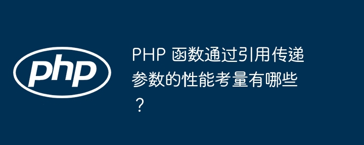 PHP 函数通过引用传递参数的性能考量有哪些?