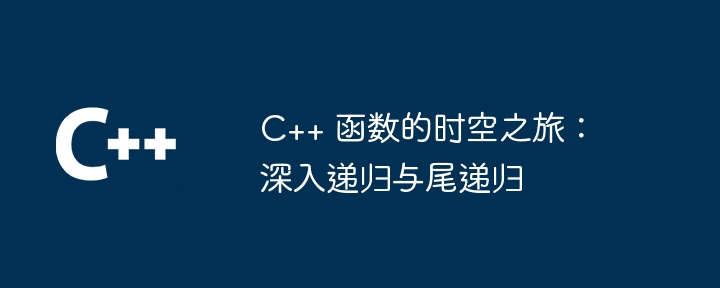 C++ 函数的时空之旅:深入递归与尾递归